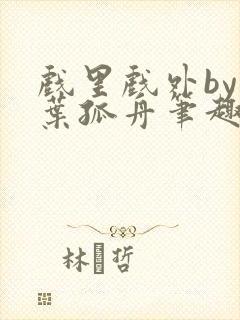 戏里戏外by一叶孤舟笔趣阁