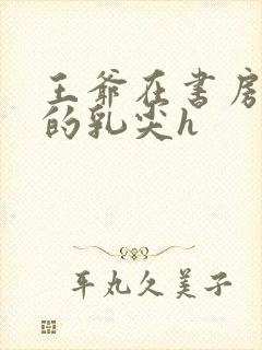 王爷在书房含她的乳尖h