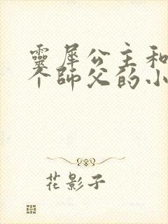 灵犀公主和他俩个师父的小说