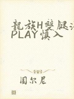 龙族H双腿涨灌PLAY慎入