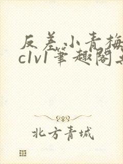 反差小青梅不经c1v1笔趣阁无弹窗