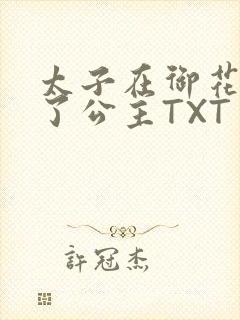 太子在御花园要了公主TXT