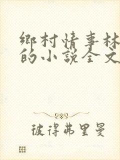 乡村情事林大牛的小说全文免费阅读无弹窗的