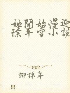 她开始慢迎迎合徐平雪小说