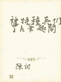 被特种兵们肉晕了h笔趣阁
