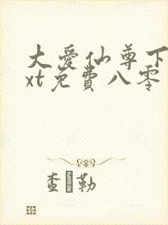 大爱仙尊下载txt免费八零