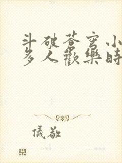 斗破苍穹小医仙多人欢乐时光