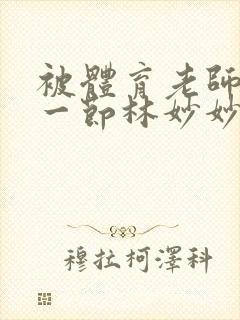 被体育老师c了一节林妙妙