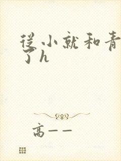 从小就和青梅做了h