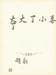 太大了小喜涨死了封面