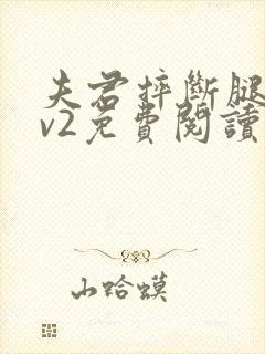 夫君摔断腿后1v2免费阅读