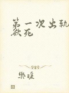 第一次出轨欲仙欲死