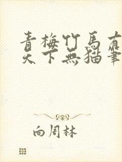 青梅竹马有时尽天下无猫笔趣阁