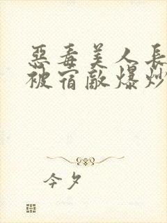 恶毒美人长批后被宿敌爆炒了