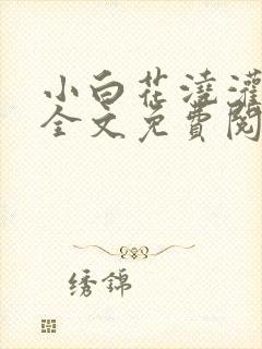 小白花浇灌日常全文免费阅读