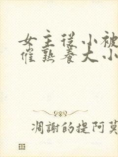 女主从小被秘药催熟养大小说