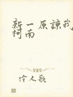 新一原谅我爱上柯南