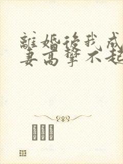 离婚后我成了前妻高攀不起的神