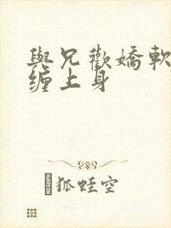 与兄欢娇软嫡女缠上身