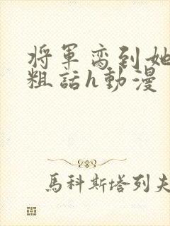 将军脔到她哭h粗话h动漫