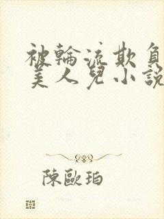 被轮流欺负的大美人儿小说