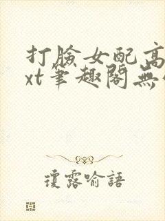 打脸女配高攀txt笔趣阁无弹窗