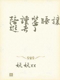 陪读装睡让他滑进去了