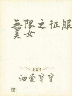 无限之征服天下美女