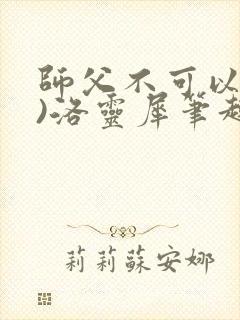 师父不可以(限)洛灵犀笔趣阁