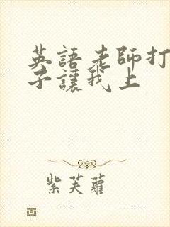 英语老师打开扣子让我上