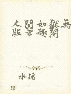 人间如狱无删减版笔趣阁