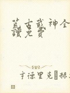 荒古武神全文阅读免费