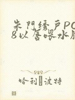 朱门绣户PO18以唇喂水脸红心跳