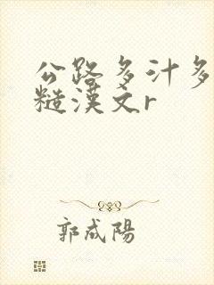 公路多汁多肉的糙汉文r