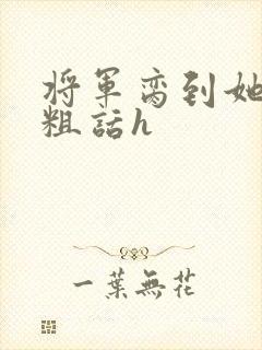 将军脔到她哭h粗话h