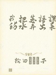 我把英语课代表的水弄出来了