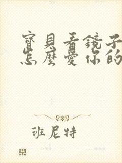 宝贝看镜子我是怎么爱你的小说