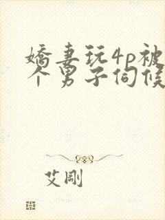 娇妻玩4p被3个男子伺候91