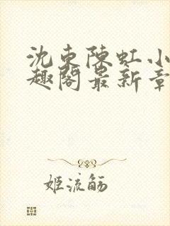 沈东陈虹小说笔趣阁最新章节更新