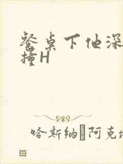 餐桌下他深深顶撞H