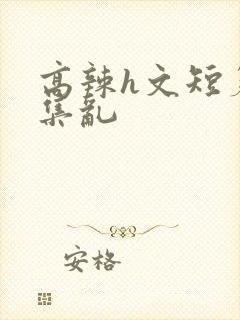 高辣h文短篇合集乱