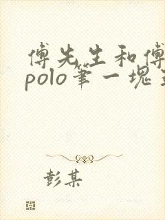 傅先生和傅太太polo笔一块五花肉