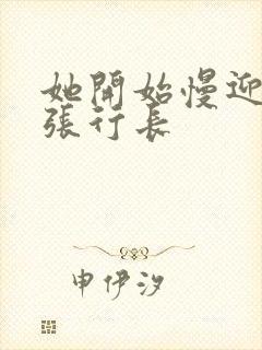 她开始慢迎迎合张行长