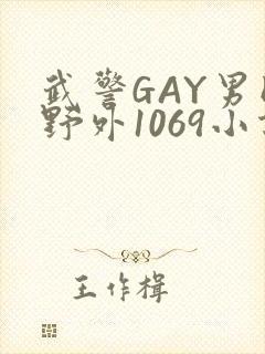 武警GAY男同野外1069小说