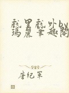 戏里戏外by苏玛丽笔趣阁全文免费阅读