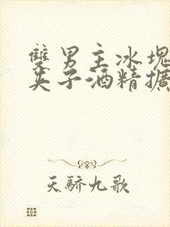 双男主冰块棉签夹子酒精扩张器