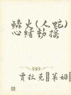 鳞火(人蛇) 心绪动摇