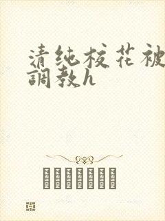 清纯校花被地狱调教h