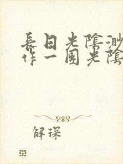 长日光阴渺渺乱作一团光阴似箭