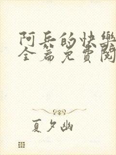 阿兵的快乐生活全篇免费阅读